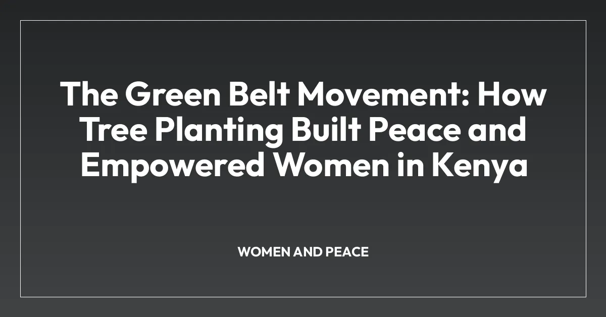 The Green Belt Movement: How Tree Planting Built Peace and Empowered Women in Kenya