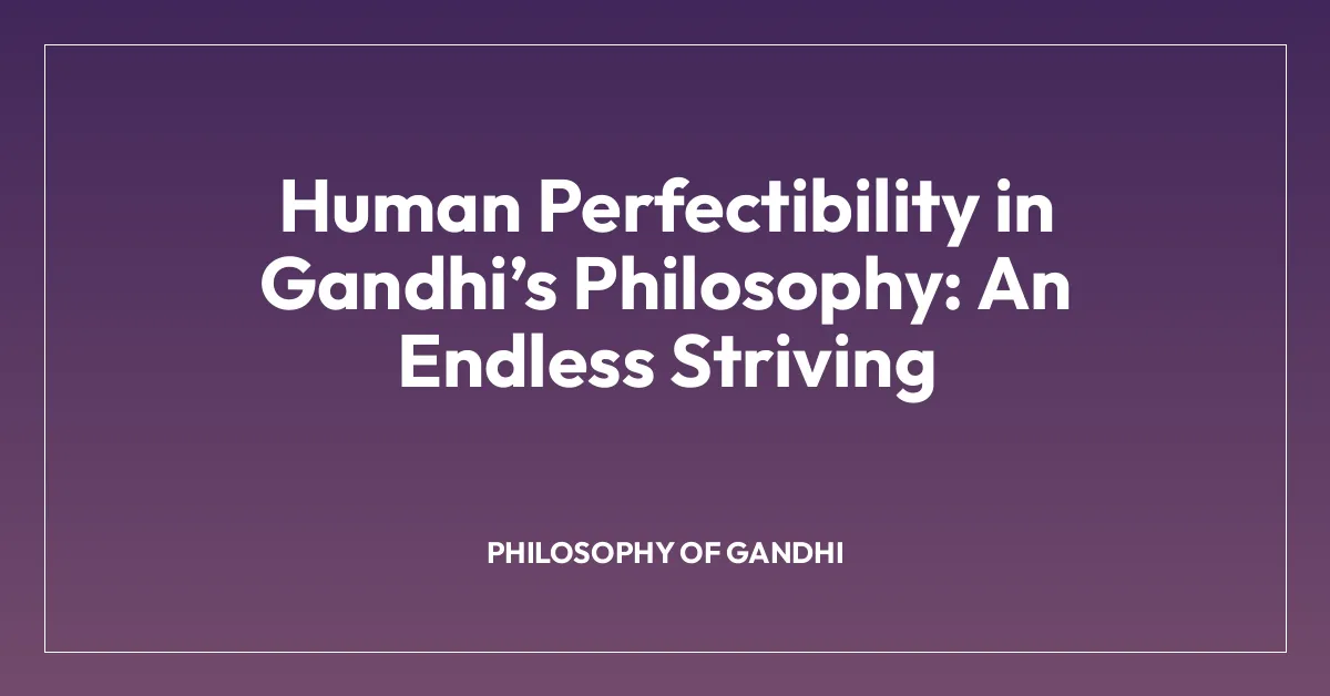 Human Perfectibility in Gandhiโs Philosophy: An Endless Striving