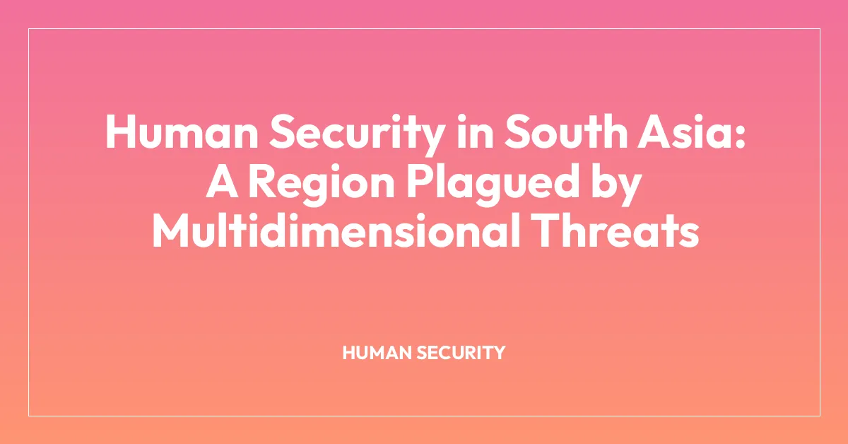 Human Security in South Asia: A Region Plagued by Multidimensional Threats