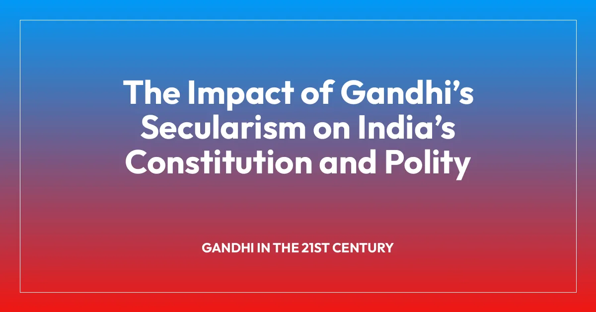 The Impact of Gandhiโs Secularism on Indiaโs Constitution and Polity