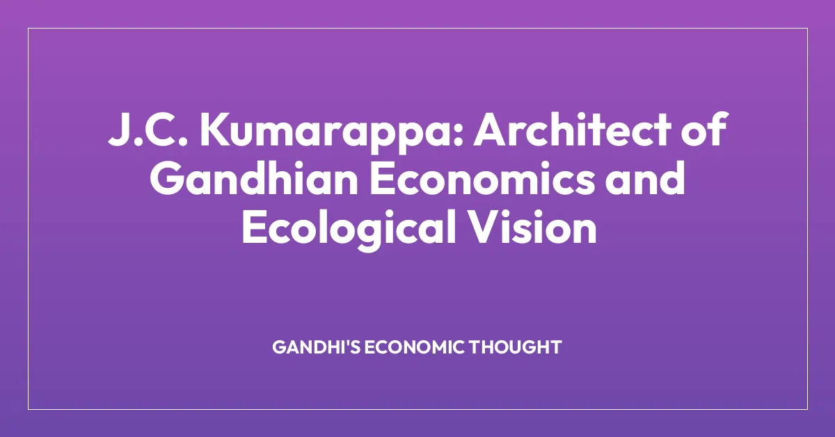 J.C. Kumarappa: Architect of Gandhian Economics and Ecological Vision