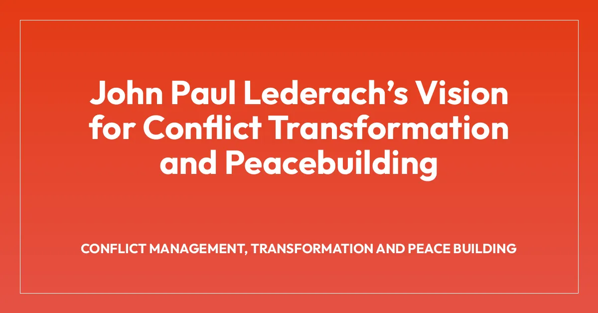 John Paul Lederachโs Vision for Conflict Transformation and Peacebuilding