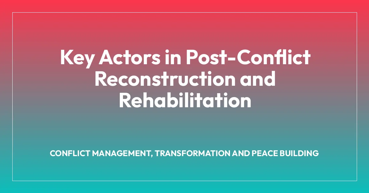 Key Actors in Post-Conflict Reconstruction and Rehabilitation