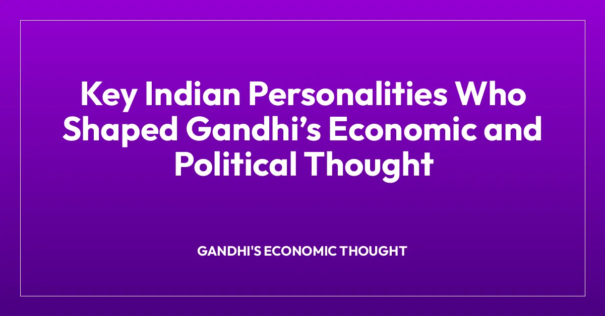 Key Indian Personalities Who Shaped Gandhiโs Economic and Political Thought