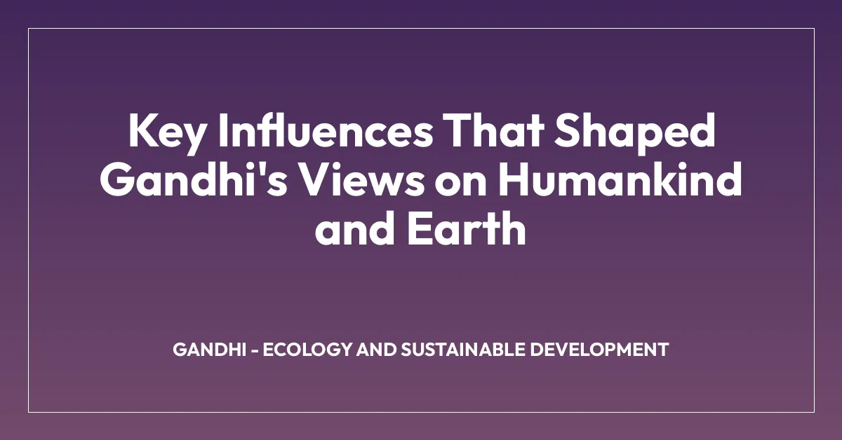 Key Influences That Shaped Gandhi’s Views on Humankind and Earth