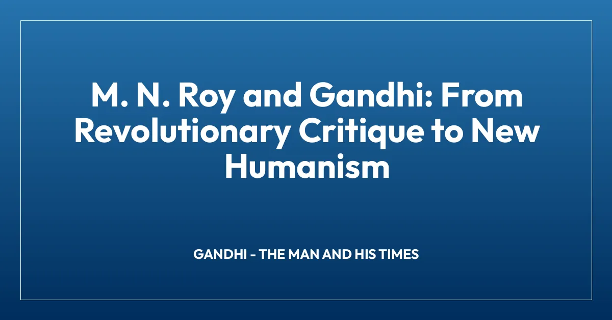 M. N. Roy and Gandhi: From Revolutionary Critique to New Humanism