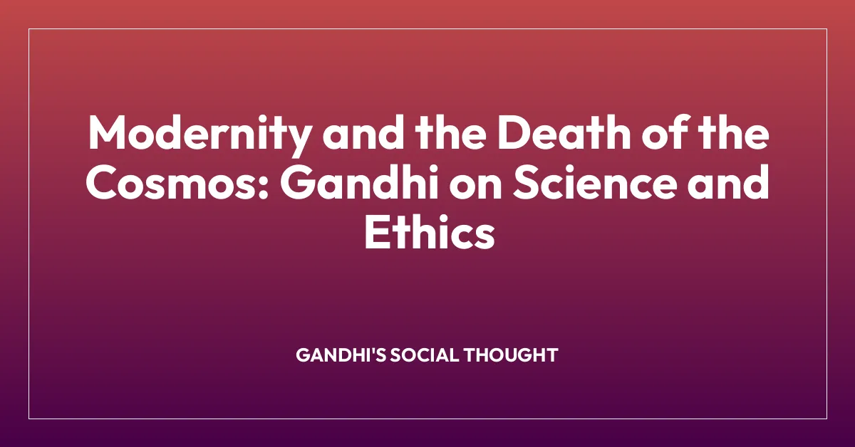 Modernity and the Death of the Cosmos: Gandhi on Science and Ethics