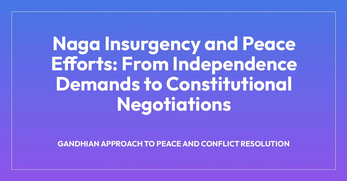 Naga Insurgency and Peace Efforts: From Independence Demands to Constitutional Negotiations