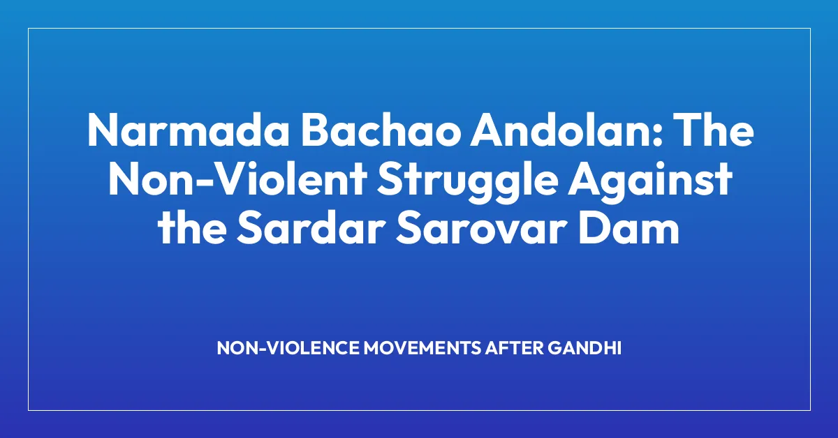 Narmada Bachao Andolan: The Non-Violent Struggle Against the Sardar Sarovar Dam