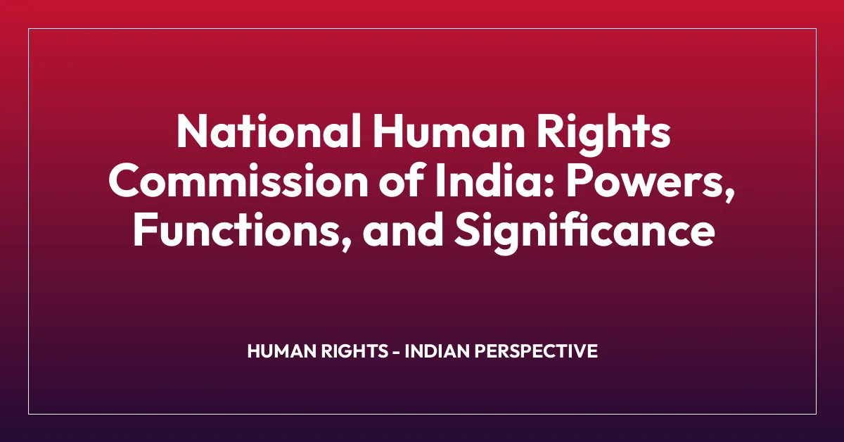 National Human Rights Commission of India: Powers, Functions, and Significance
