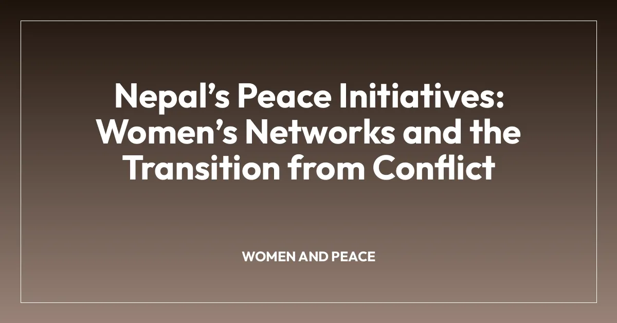Nepalโs Peace Initiatives: Womenโs Networks and the Transition from Conflict