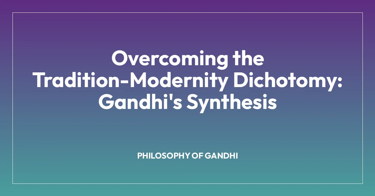 Overcoming the Tradition-Modernity Dichotomy: Gandhi’s Synthesis