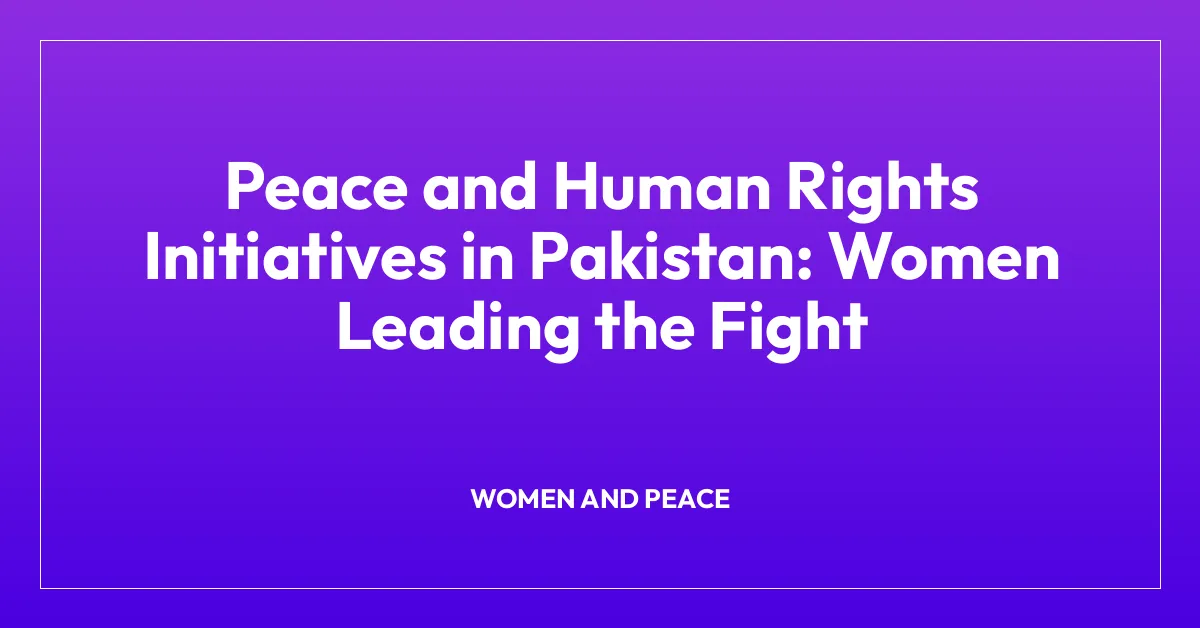 Peace and Human Rights Initiatives in Pakistan: Women Leading the Fight