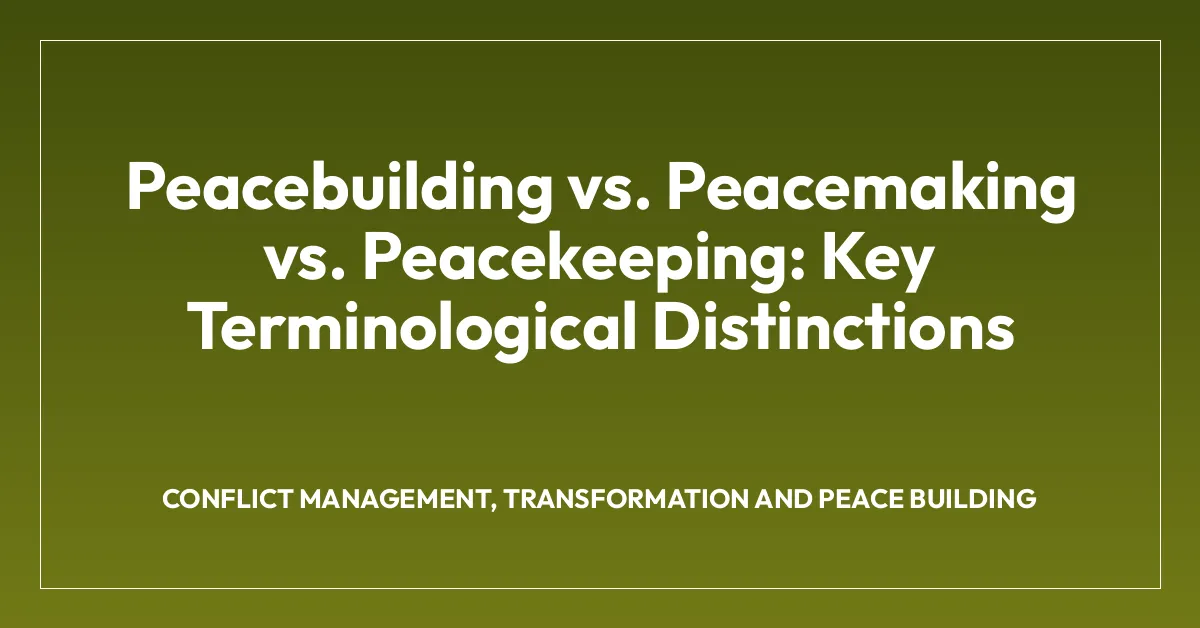 Peacebuilding vs. Peacemaking vs. Peacekeeping: Key Terminological Distinctions