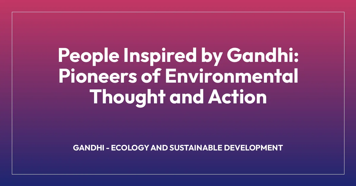 People Inspired by Gandhi: Pioneers of Environmental Thought and Action