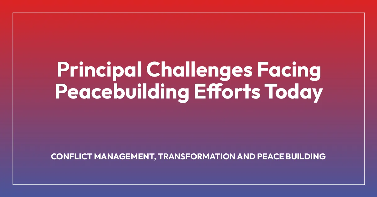 Principal Challenges Facing Peacebuilding Efforts Today
