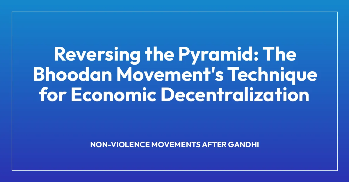 Reversing the Pyramid: The Bhoodan Movement’s Technique for Economic Decentralization