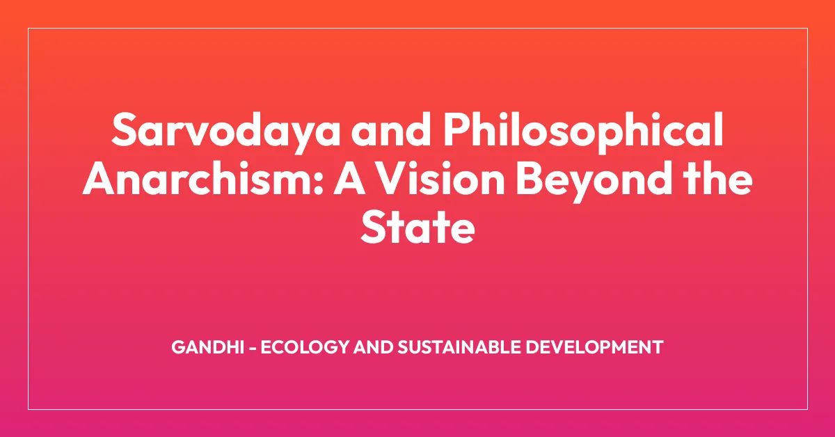 Sarvodaya and Philosophical Anarchism: A Vision Beyond the State