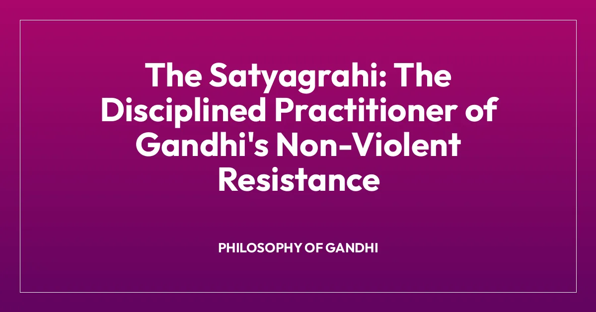 The Satyagrahi: The Disciplined Practitioner of Gandhi’s Non-Violent Resistance
