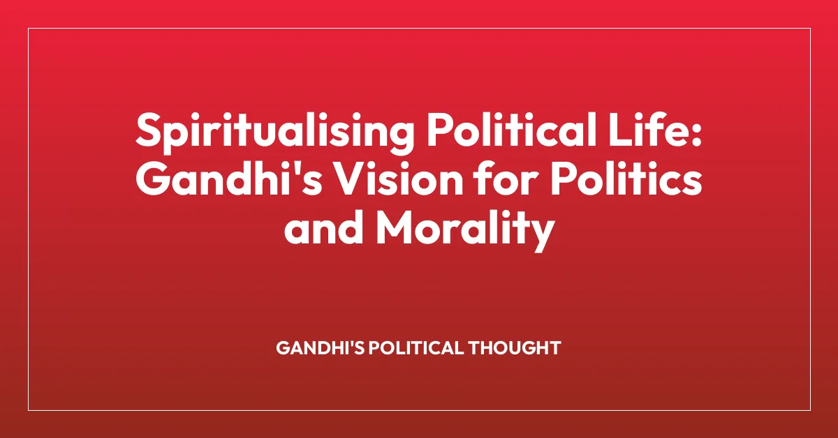 Spiritualising Political Life: Gandhi’s Vision for Politics and Morality