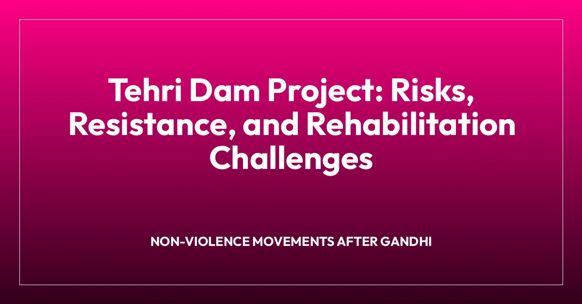 Tehri Dam Project: Risks, Resistance, and Rehabilitation Challenges