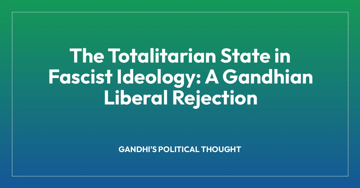 The Totalitarian State in Fascist Ideology: A Gandhian Liberal Rejection
