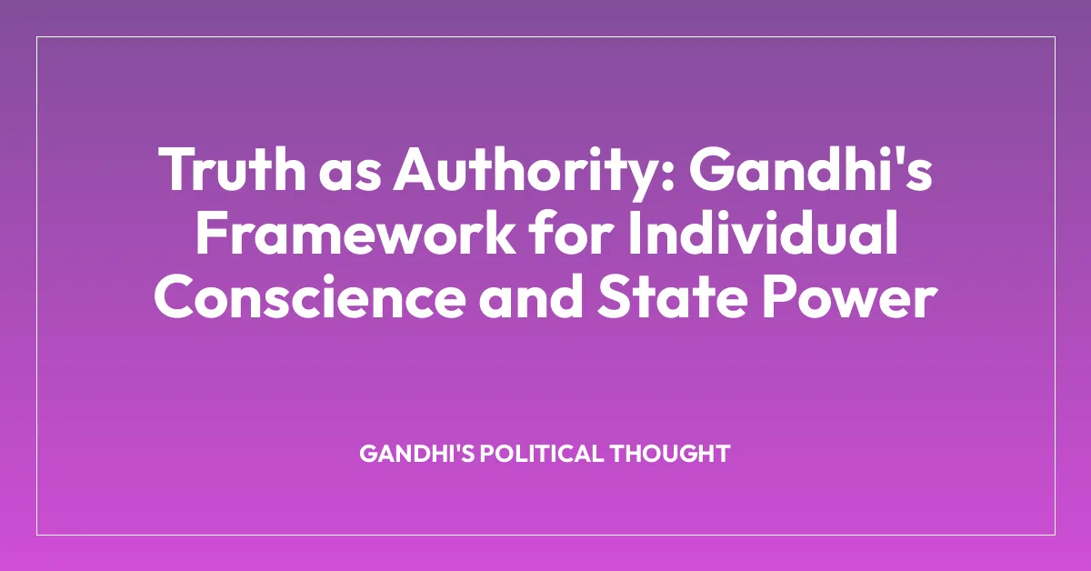 Truth as Authority: Gandhi’s Framework for Individual Conscience and State Power
