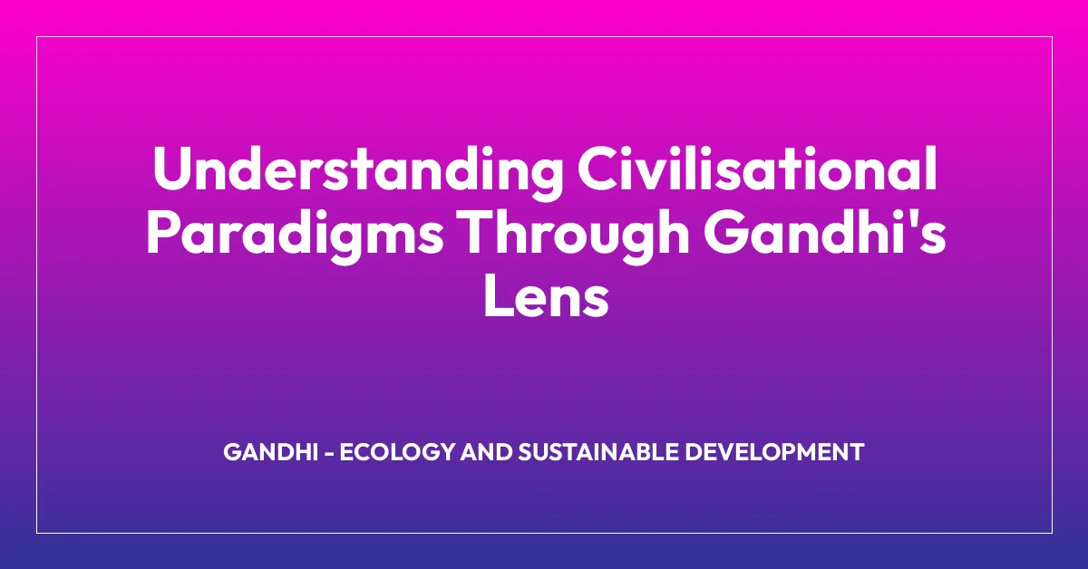 Understanding Civilisational Paradigms Through Gandhi’s Lens