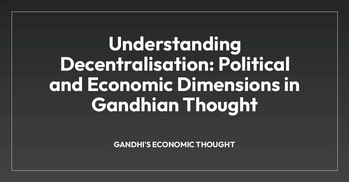 Understanding Decentralisation: Political and Economic Dimensions in Gandhian Thought