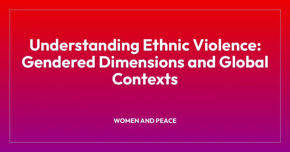 Understanding Ethnic Violence: Gendered Dimensions and Global Contexts