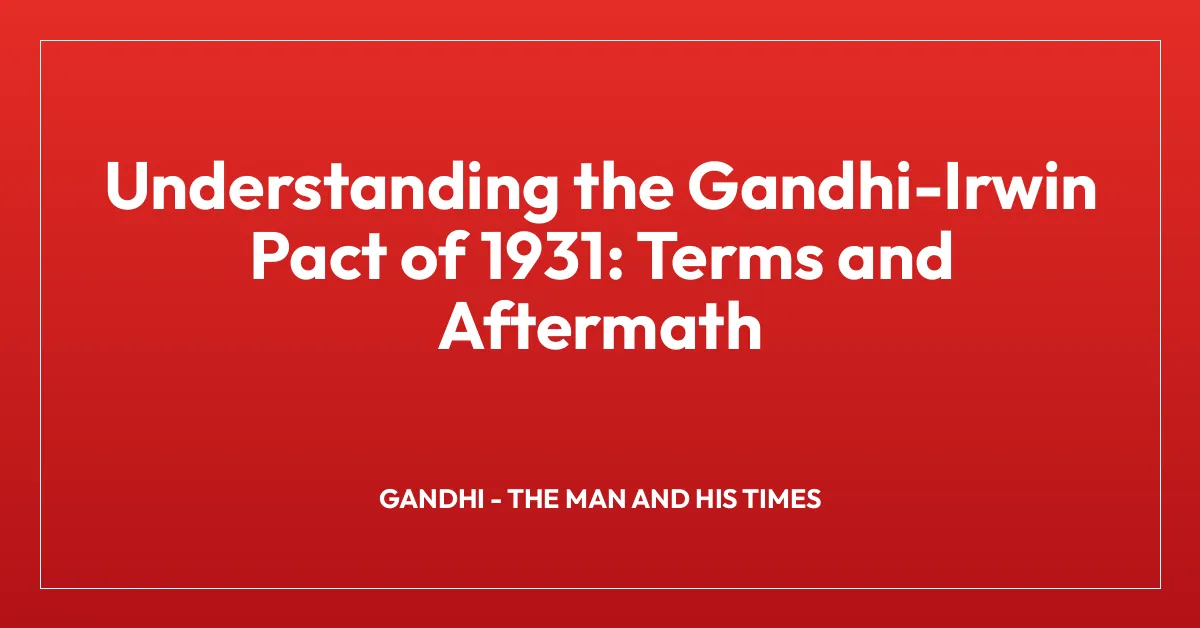 Understanding the Gandhi-Irwin Pact of 1931: Terms and Aftermath