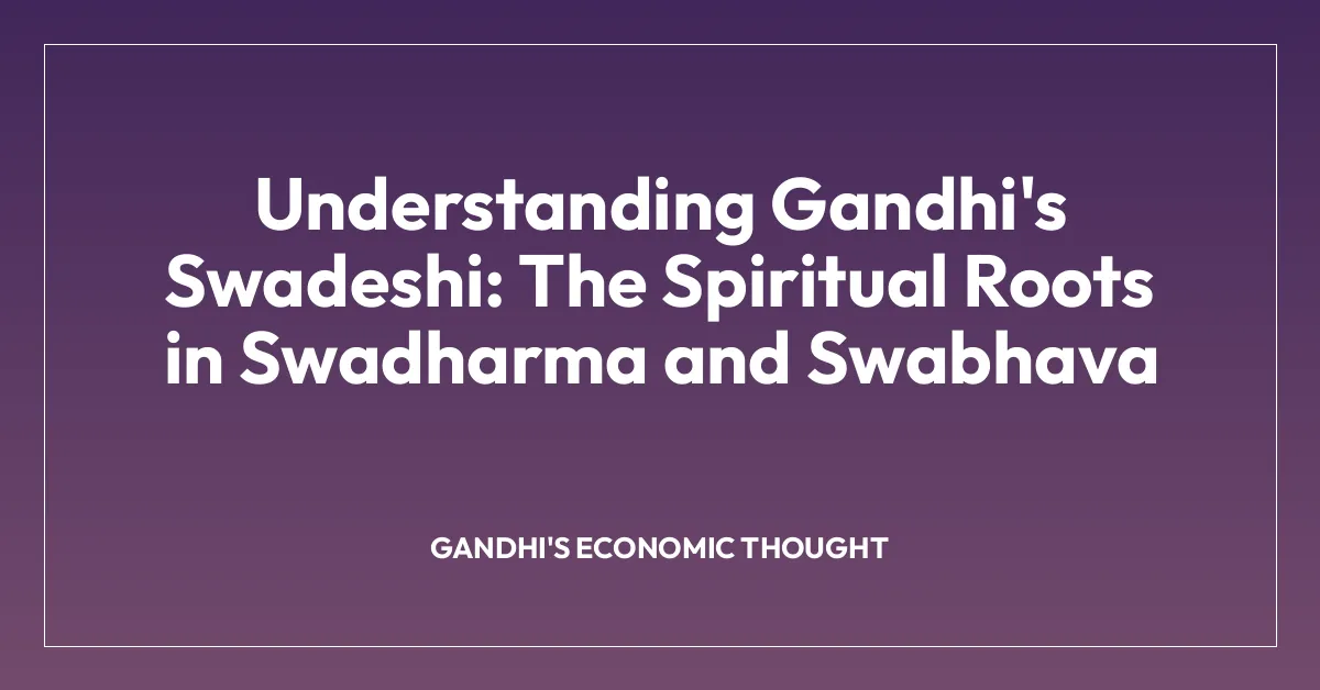 Understanding Gandhi’s Swadeshi: The Spiritual Roots in Swadharma and Swabhava