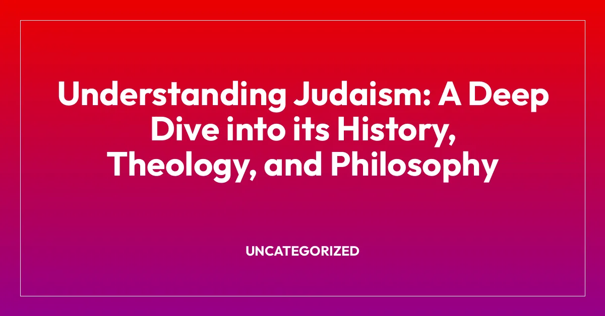 Understanding Judaism: A Deep Dive into its History, Theology, and Philosophy