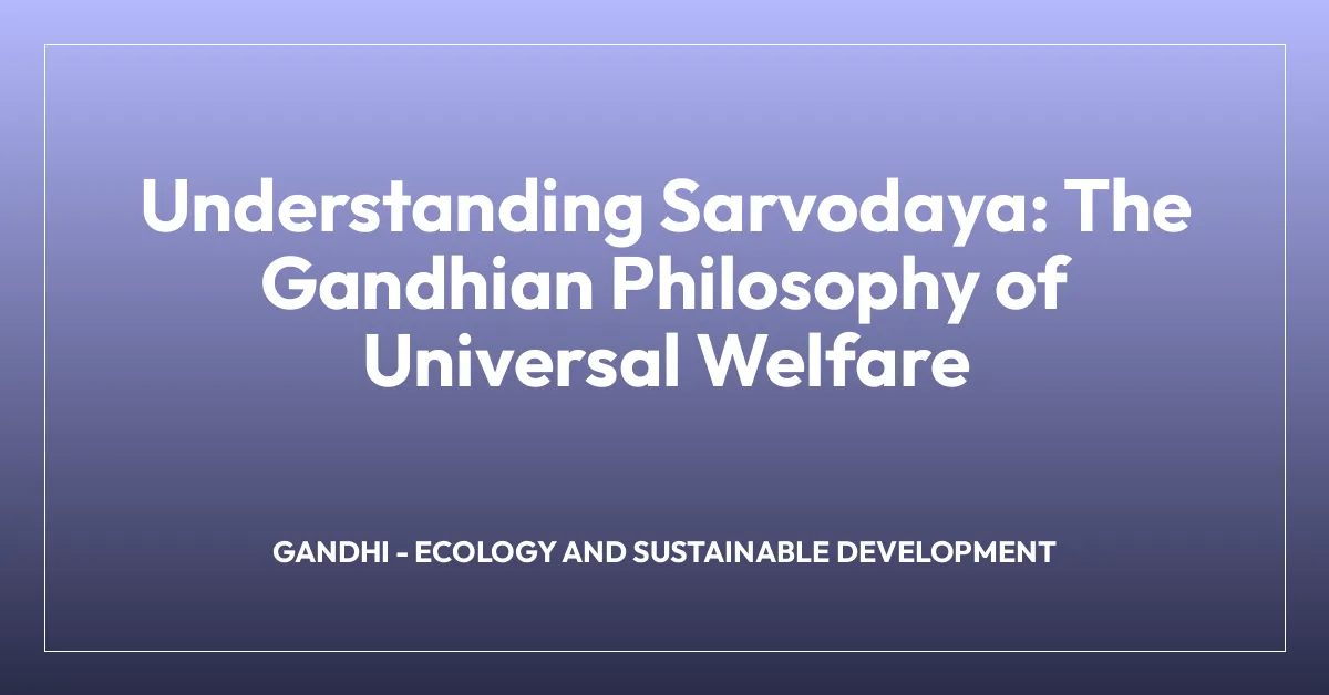 Understanding Sarvodaya: The Gandhian Philosophy of Universal Welfare