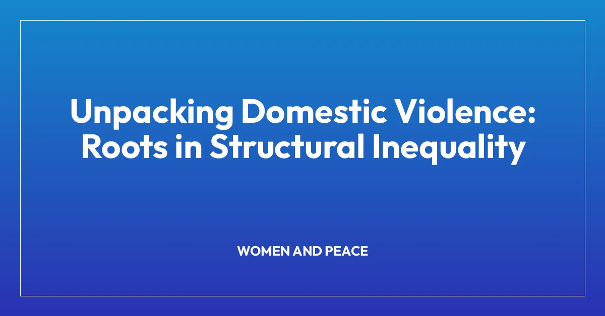 Unpacking Domestic Violence: Roots in Structural Inequality
