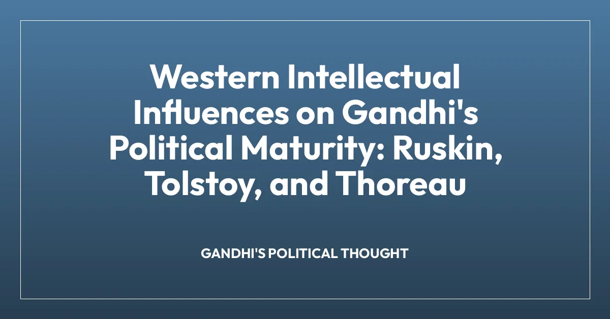 Western Intellectual Influences on Gandhi’s Political Maturity: Ruskin, Tolstoy, and Thoreau