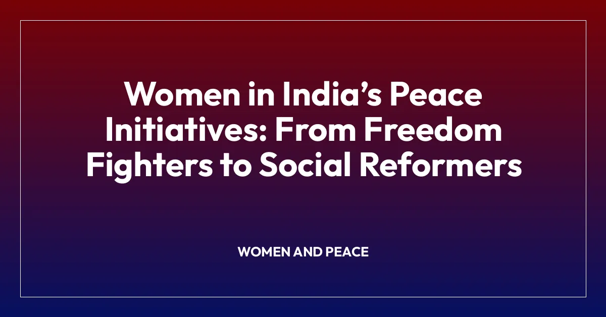 Women in Indiaโs Peace Initiatives: From Freedom Fighters to Social Reformers