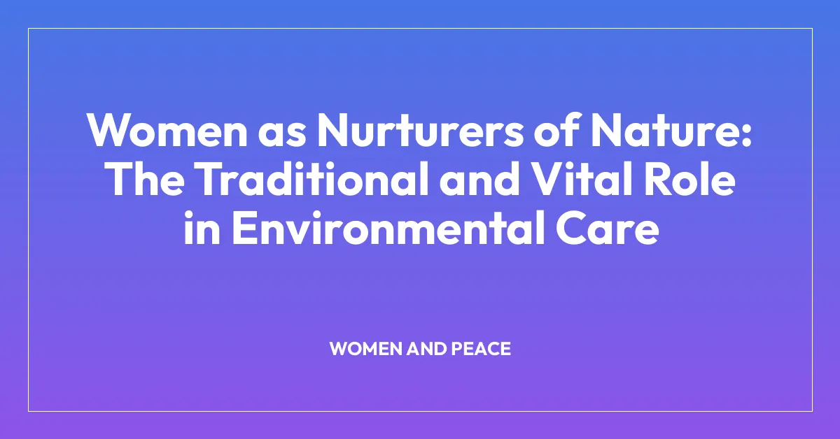 Women as Nurturers of Nature: The Traditional and Vital Role in Environmental Care