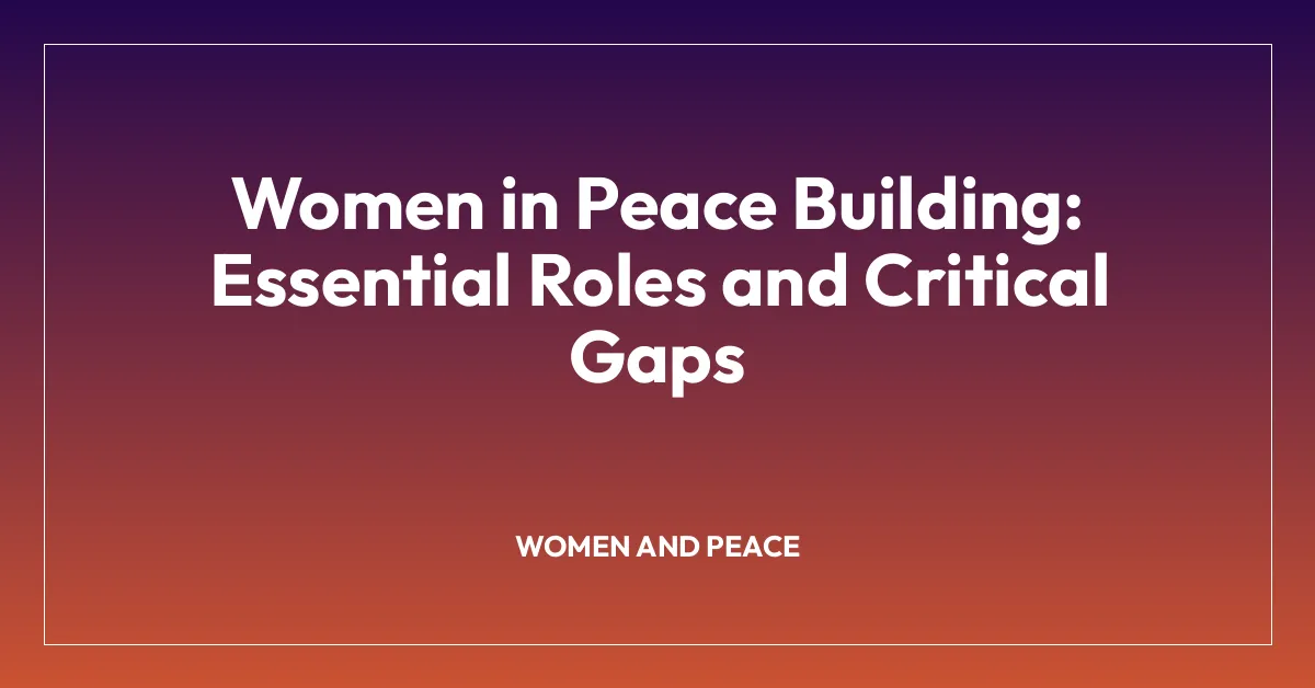 Women in Peace Building: Essential Roles and Critical Gaps