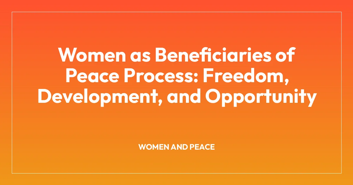 Women as Beneficiaries of Peace Process: Freedom, Development, and Opportunity