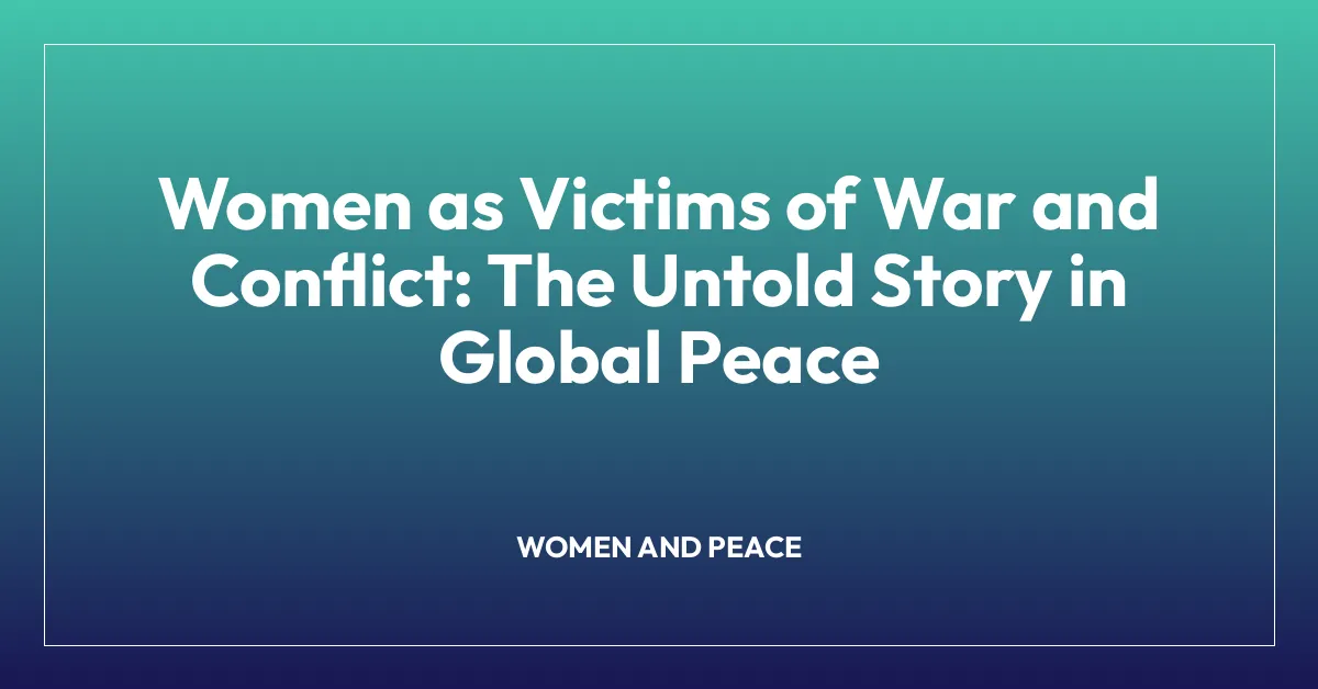 Women as Victims of War and Conflict: The Untold Story in Global Peace