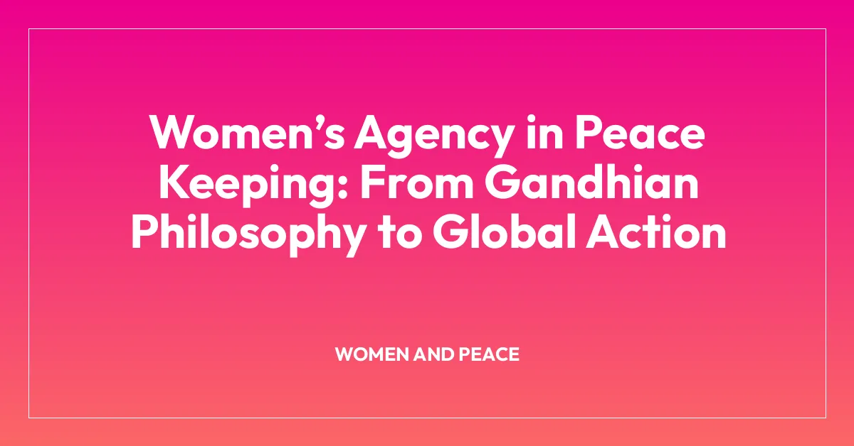 Womenโs Agency in Peace Keeping: From Gandhian Philosophy to Global Action