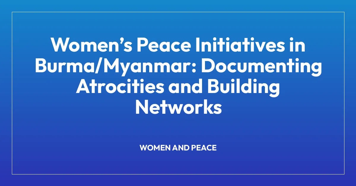Womenโs Peace Initiatives in Burma/Myanmar: Documenting Atrocities and Building Networks