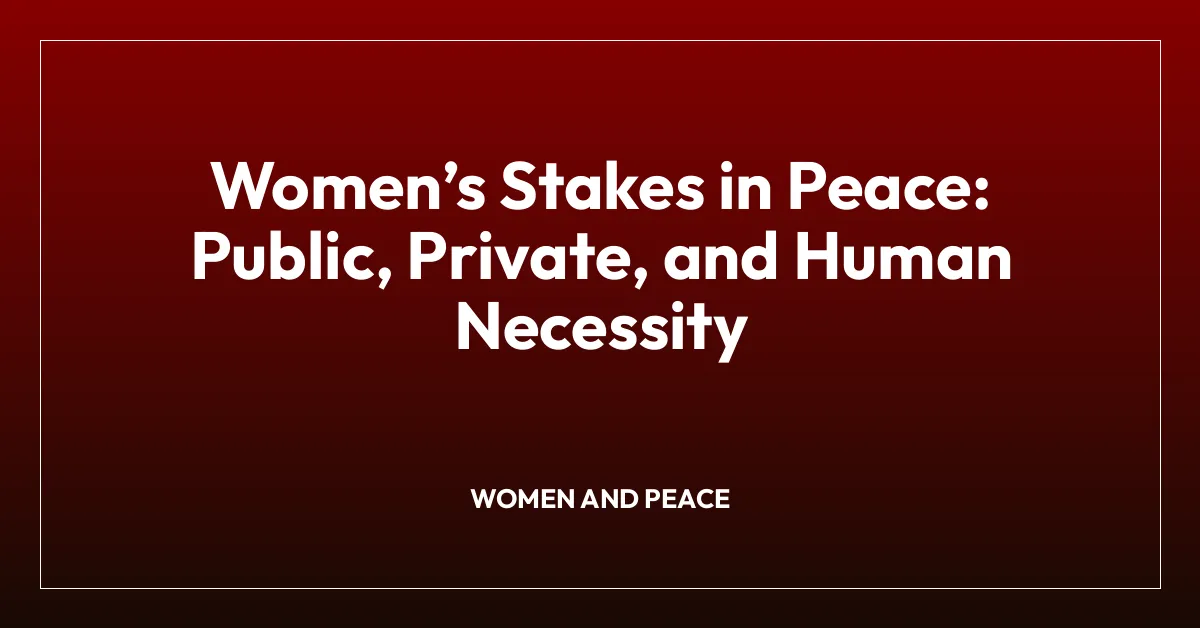 Womenโs Stakes in Peace: Public, Private, and Human Necessity